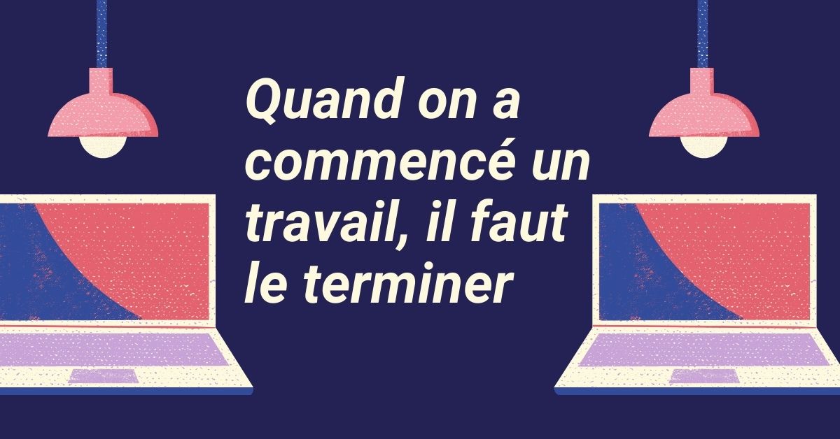 Quand On A Commencé Un Travail Il Faut Le Terminer | Pháp Ngữ Bonjour