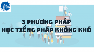 3 PHƯƠNG PHÁP GIÚP HỌC TIẾNG PHÁP KHÔNG KHÓ